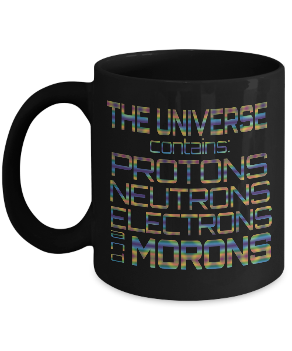 The Universe Contains Protons Neutrons Electrons And Morons- Black Porcelain Coffee Mug 11 Oz Funny Quotes Coffee Mug