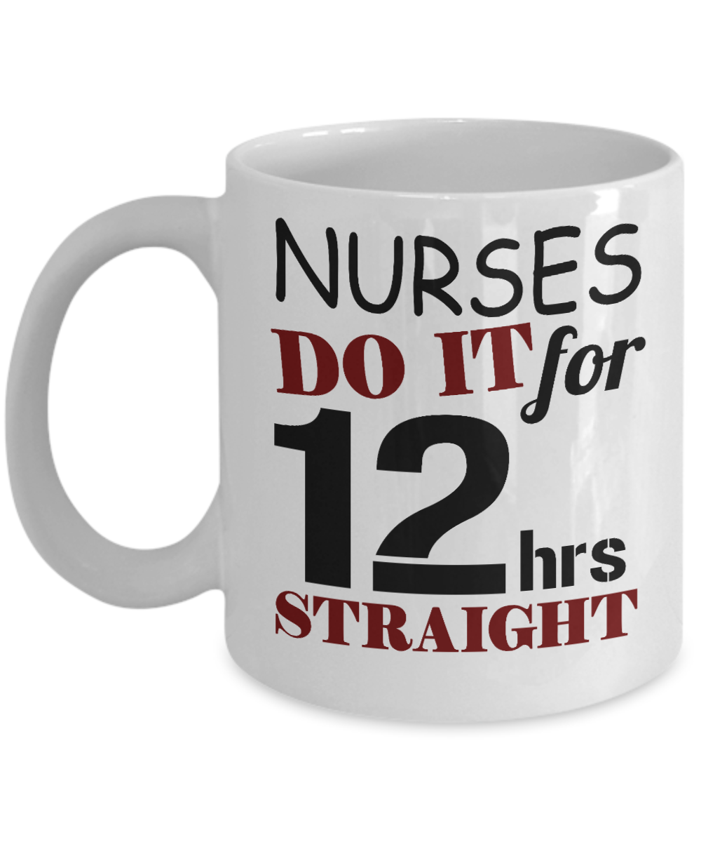 Nurse Appreciation Coffee Mug,Nurse Do It For  12 Hrs Straight-White Porcelain Coffee Mug 11 oz for Nurse,Nursing, Medical, Student