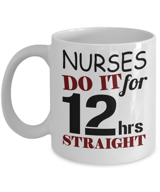Nurse Appreciation Coffee Mug,Nurse Do It For  12 Hrs Straight-White Porcelain Coffee Mug 11 oz for Nurse,Nursing, Medical, Student