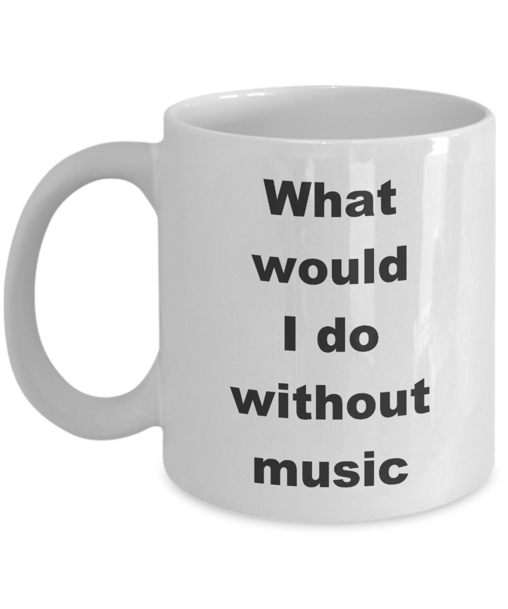 Music coffee mug,what would i do without music-White Coffee Mug 11 oz