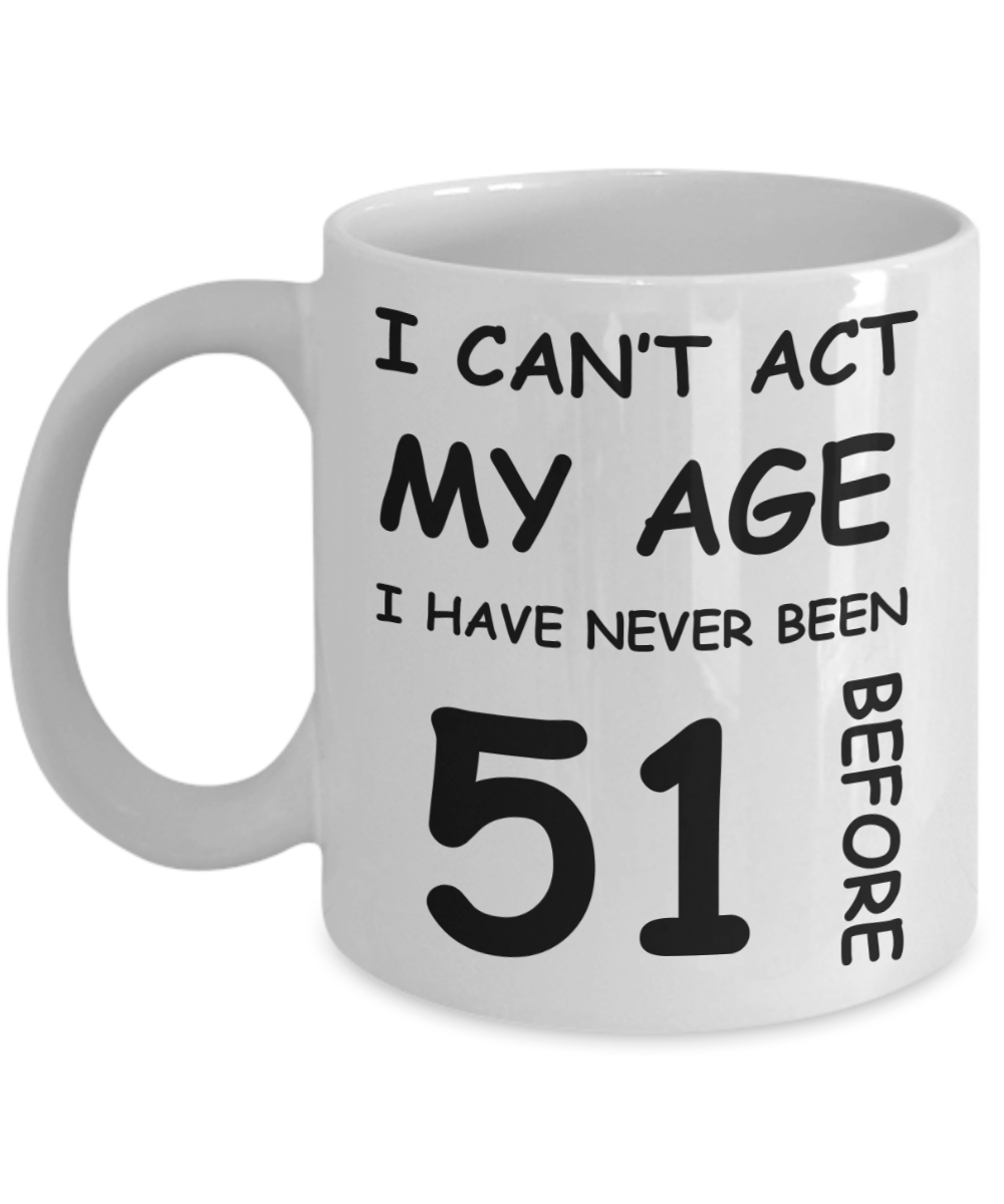 51st Birthday Gift for Women & Men - I can't act my Age, I have never been 51 Before - Funny White Porcelain Coffee 11 oz for Ladies & Gents - Born In 1979