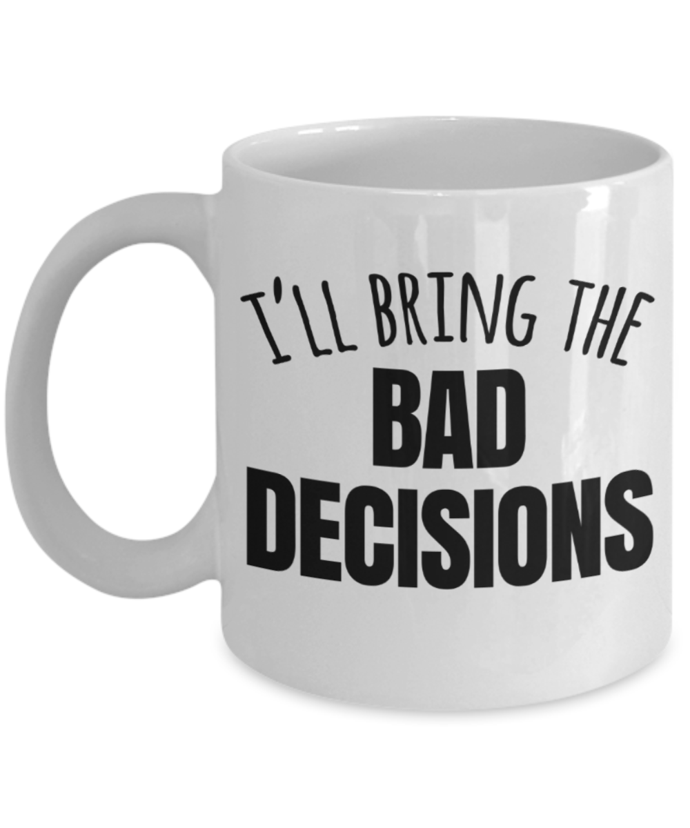 I'll bring the bad decisions - Funny White Ceramic Coffee Mug 11 Oz