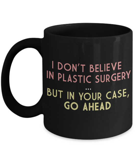 I Don't Believe In Plastic Surgery, But In Your case, Go Ahead- Black Porcelain Coffee Mug 11 Oz Funny Quotes Coffee Mug