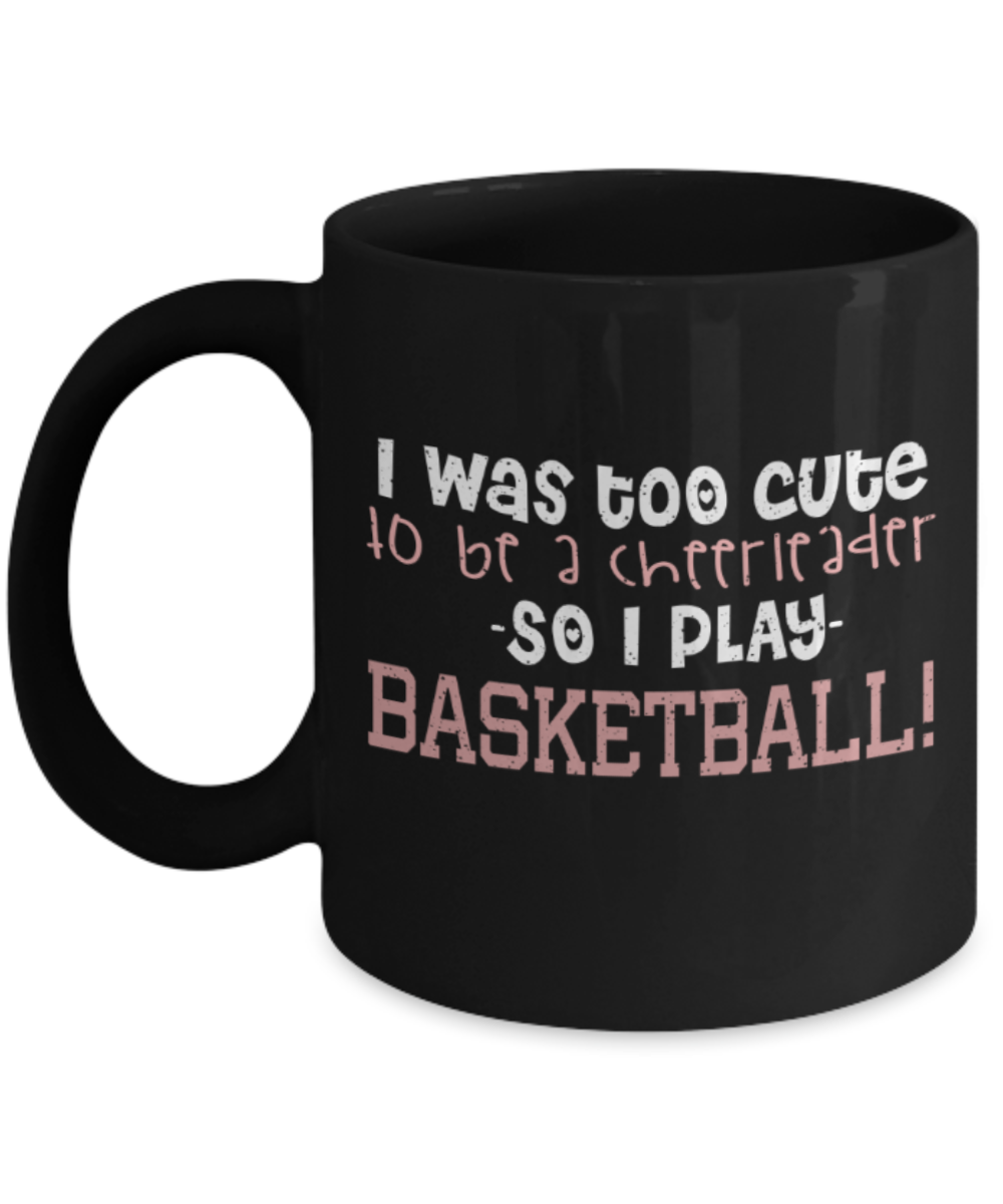 Basketball lovers mugs, I was too cute to be a cheerleader So I play basketball - Funny Black Porcelain Coffee 11 oz