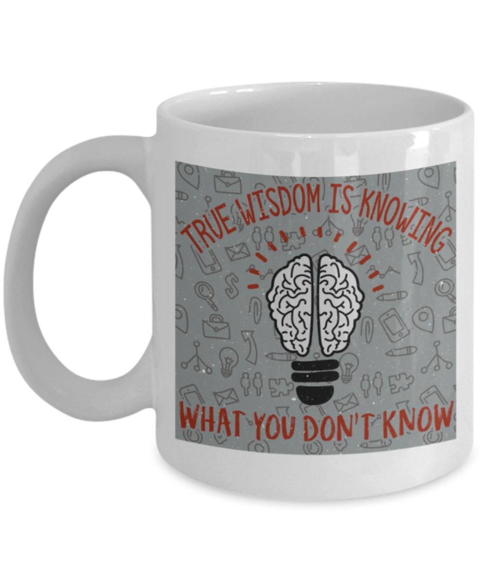 True wisdom is knowing what you don't know - Funny White Porcelain Coffee 11 oz