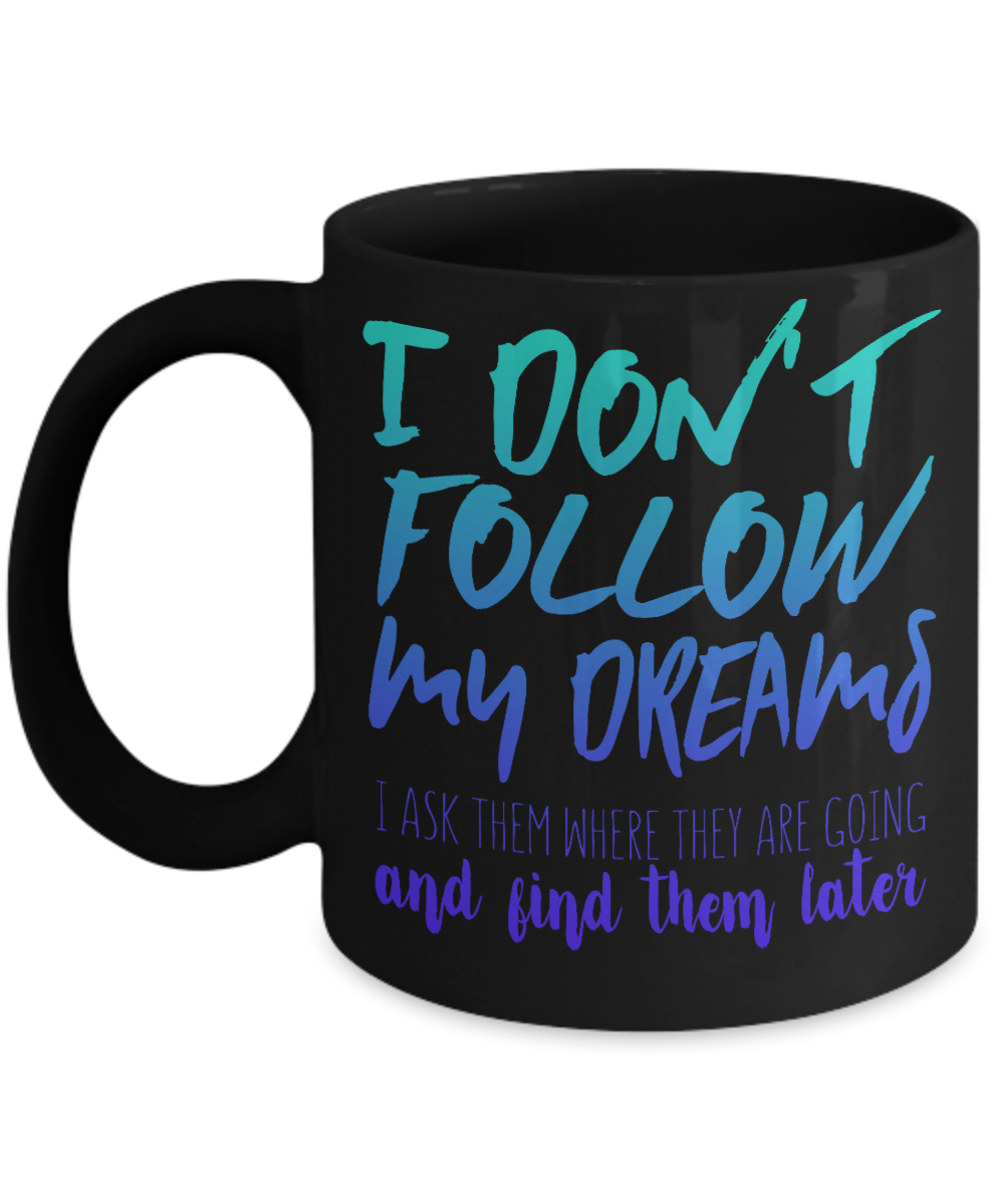I Don't Follow My Dreams I Ask Them Where They Are Going And Find Them Later- Black Porcelain Coffee Mug 11 Oz Funny Quotes Coffee Mug