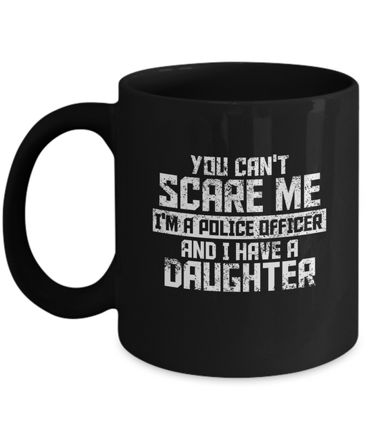 You can't scare me I'm a police officer and I have a daughter Black coffee mugs 11 oz