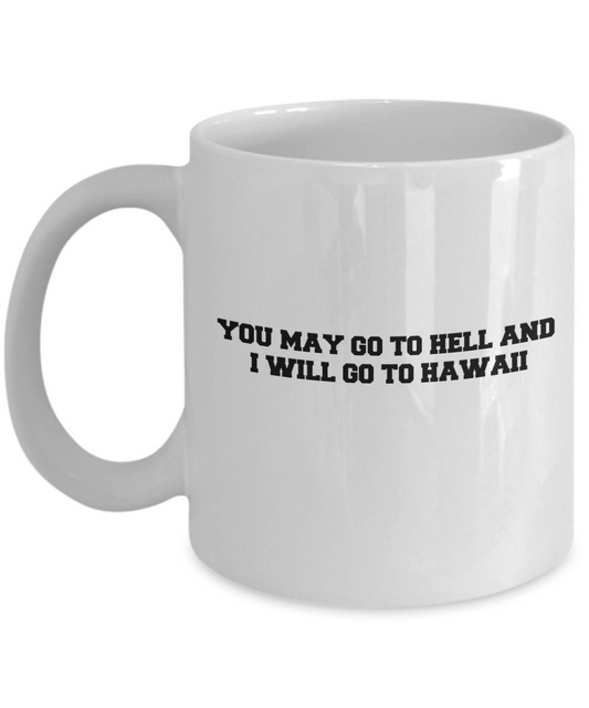 You may go to Hell and I will go to Hawaii coffee mugs - White coffee mugs 11 oz