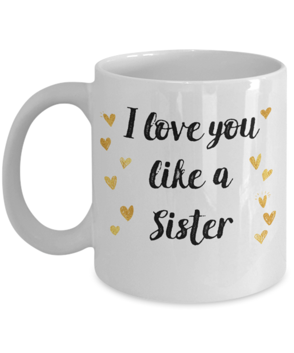 Sister gift mugs, I love you like a Sister - Funny White Porcelain Coffee Mug Cute Ceramic Cup 11 oz