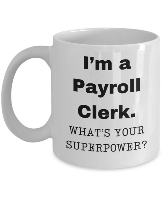 I am a Payroll Clerk, what is your super power, Payroll Clerk coffee mug, Birthday cup for Payroll Clerk -11 oz White ceramic mug