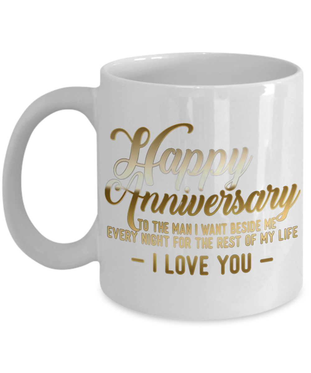 Happy Anniversary To The Man I Want Beside Me Every Night For The Rest Of My Life I Love You-White Porcelain Coffee Mug 11 Oz