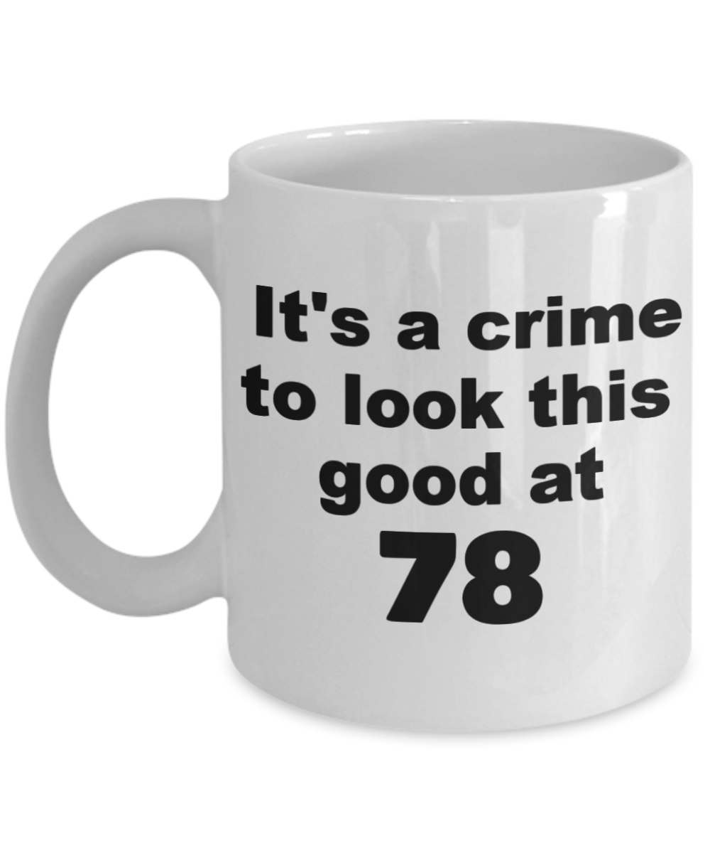 78th birthday gift mug, It's a crime to look this good at 78 - White Porcelain Coffee 11 oz