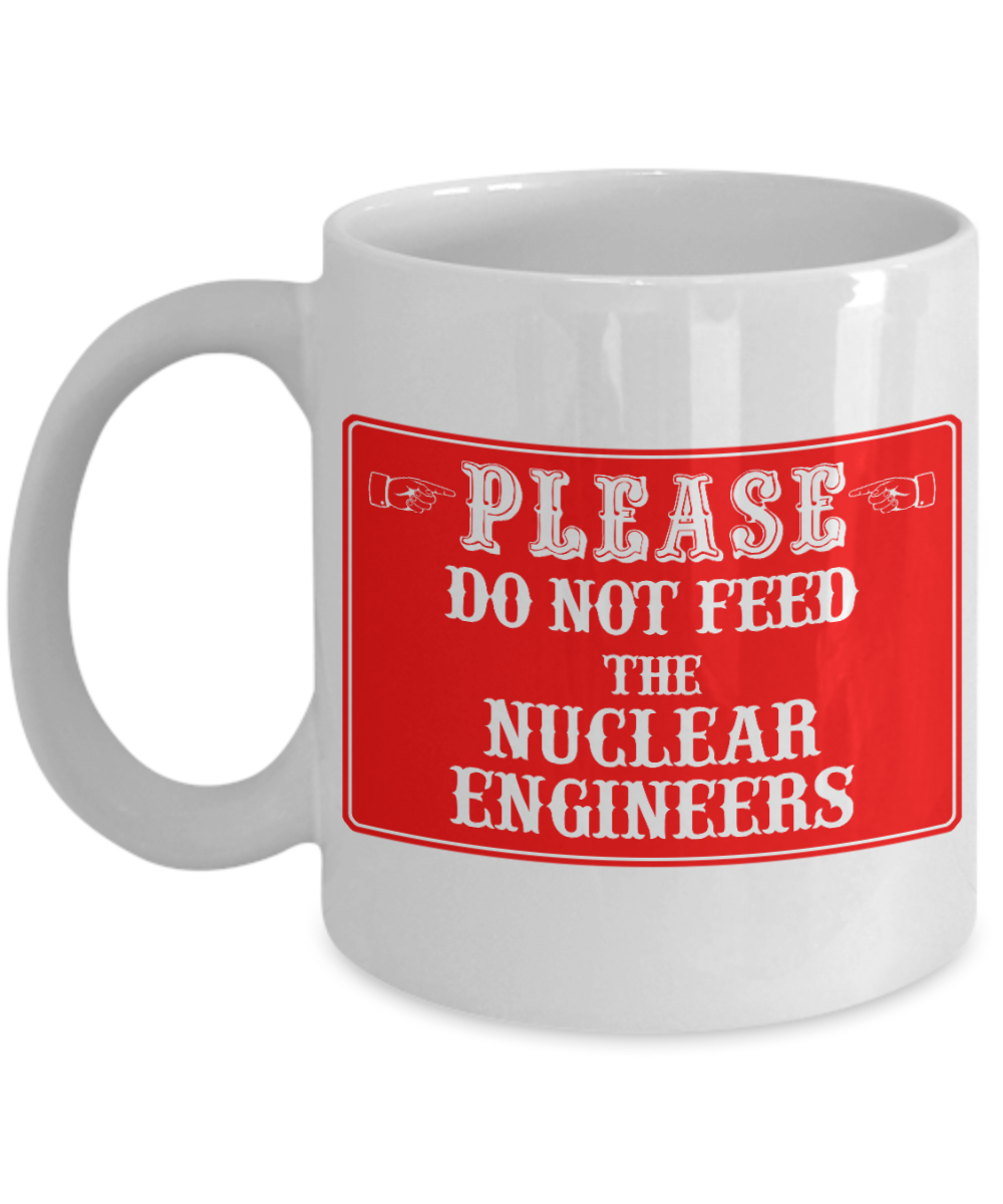 I Am An Engineer Gift Coffee Mug, Please Do Not Feed The Nuclear Engineers -White Porcelain Coffee Mug 11 oz for Engineer, Engineering Student, Graduate, Nuclear Engineer