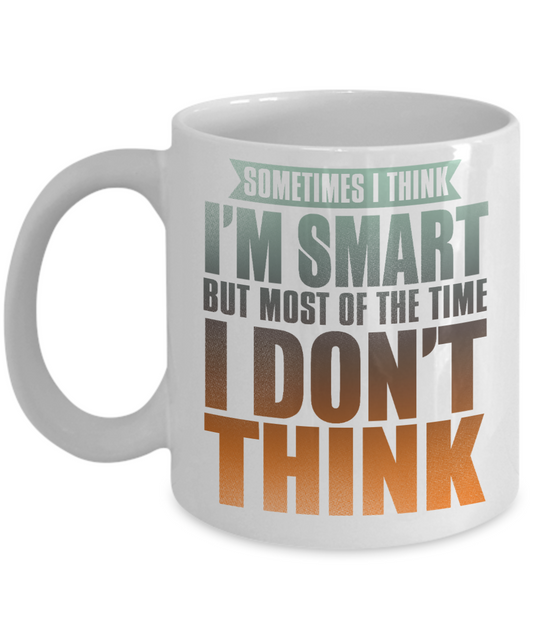 Sometimes I Think I'm Smart But Most of The Time I Don't Think- White Porcelain Coffee Mug 11 Oz Funny Quotes Coffee Mug