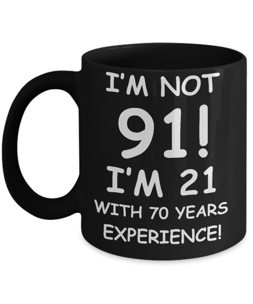 91st birthday mug gifts , I'm not 91, I'm 21 with 70 Years Experience - Black Coffee Mug Tea Cup 11 oz Gift