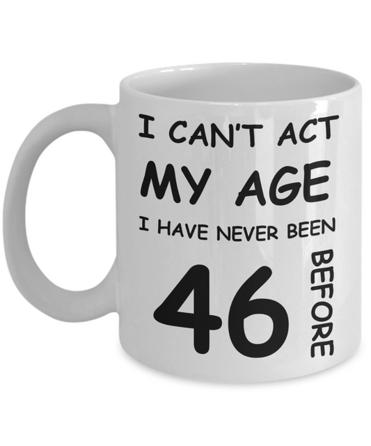 46th Birthday Gift for Women & Men - I can't act my Age, I have never been 46 Before - Funny White Porcelain Coffee 11 oz for Ladies & Gents - Born In 1974
