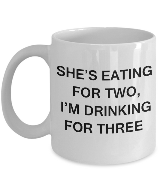 Funny New Dad Father Pregnancy She's Eating For Two, I'm Drinking For Three White coffee mugs 11 oz