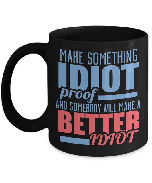 Make Something Idiot Proof And Somebody Will Make A Better Idiot-Black Porcelain Coffee Mug 11 Oz