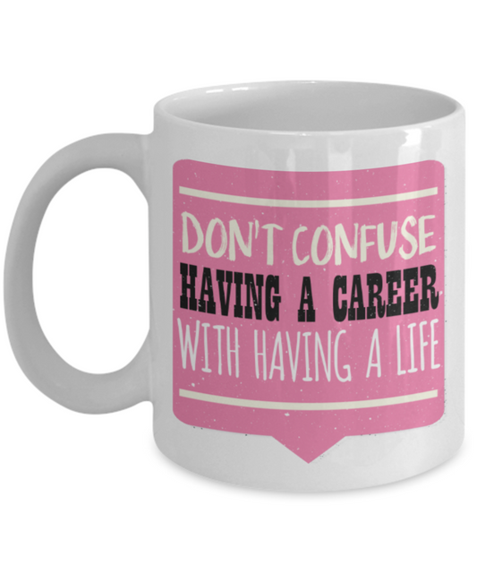 Don't confuse having a career with having a life - Funny White Porcelain Coffee 11 oz