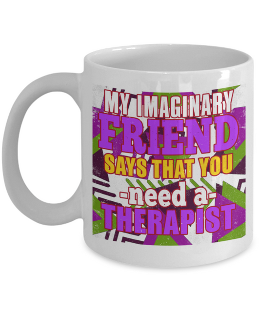 My imaginary friend says that you need a therapist - Funny White Porcelain Coffee 11 oz