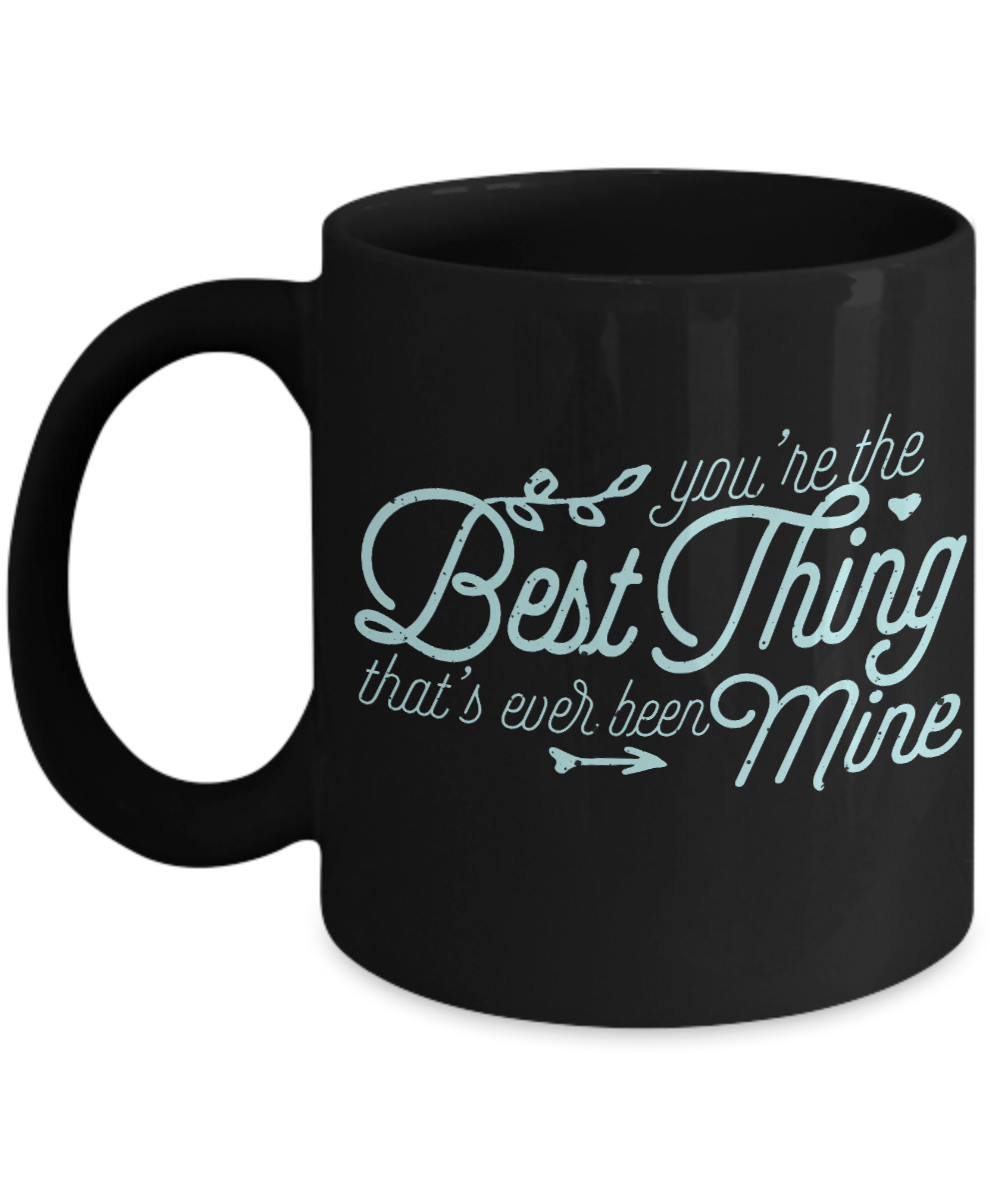 You're The Best Thing That's Ever Been Mine - Black Porcelain Coffee Mug 11 Oz Funny Quotes Coffee Mug