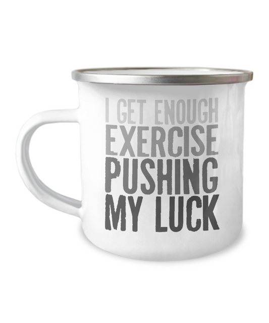 I Get Enough Exercise Pushing My Luck-12 Oz Stainless Steel Enamel Finish White Camper Coffee Mug
