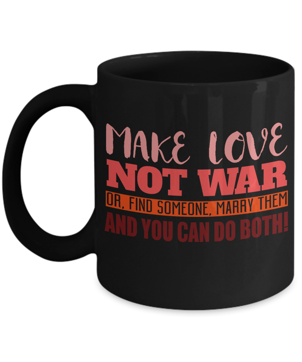Make Love Not War Or Find Someone Marry Them And You Can Do Both-Black Porcelain Coffee Mug 11 Oz Funny Quotes Coffee Mug
