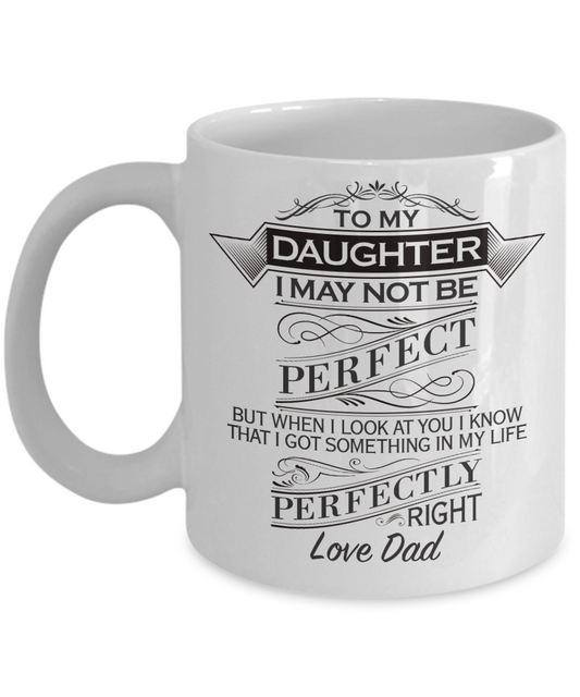 To my daughter, You are perfectly right in my life - Funny White Porcelain Coffee Mug Cute Ceramic Cup 11 oz