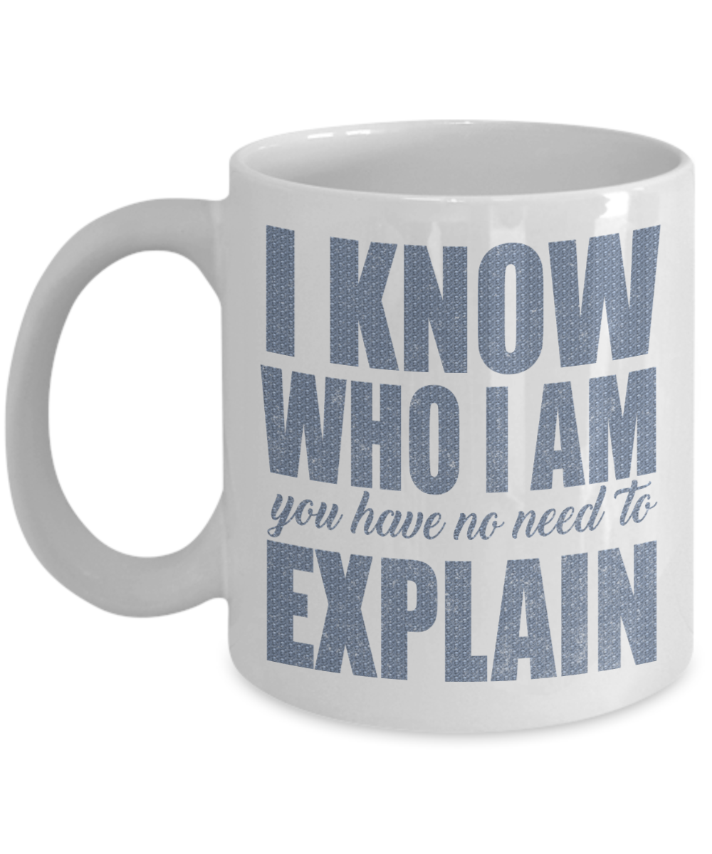 I Know Who I Am You Have No Need To Explain -White Porcelain Coffee Mug 11 Oz Funny Quotes Coffee Mug