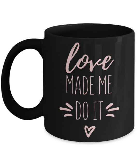 Aneversery gift - Love made me do it - Funny Black Porcelain Coffee Mug Cute Ceramic Cup 11 oz