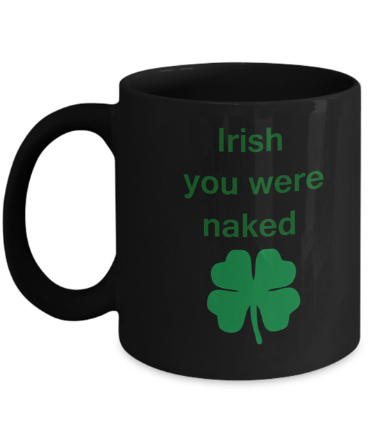 St Patrick's day mug - Feelin Good Mugs Irish You Were Naked Men's Black coffee mugs 11 oz