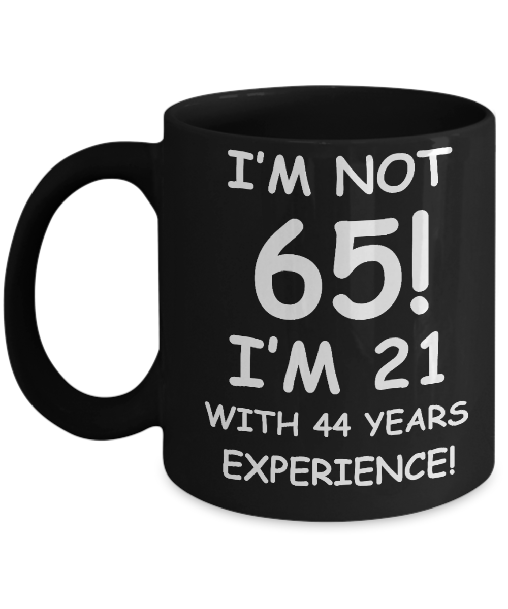 65th birthday mug gifts , I'm not 65, I'm 21 with 44 Years Experience - Black Coffee Mug Tea Cup 11 oz Gift