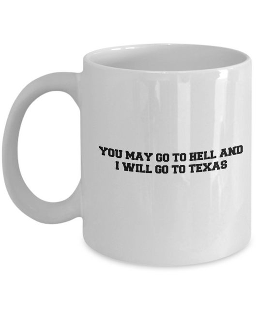 You may go to Hell and I will go to Texas coffee mugs - Funny White coffee mugs 11 oz