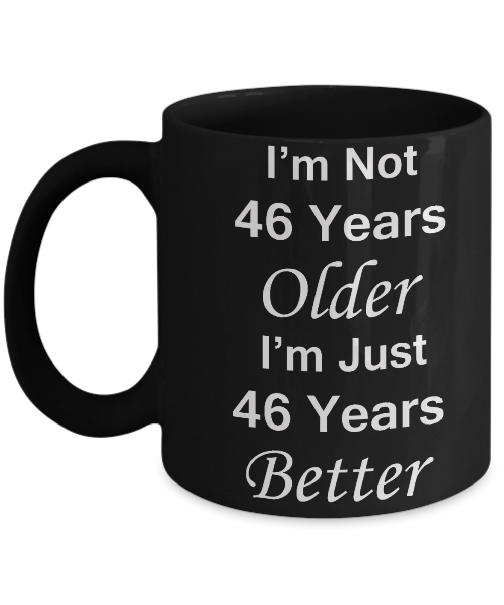 46th birthday gifts for women/men - I'm Not 46 Years Older I'm Just 46 Years Better - Best 46th Birthday Gifts for family Ceramic Cup Black, Funny Mugs Gift Ideas 11 Oz