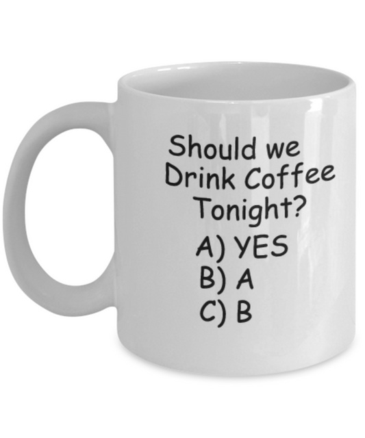 Should we Drink Coffee Tonight 11 OZ Coffee mugs Funny Tea Cups Gift Idea Crazy People