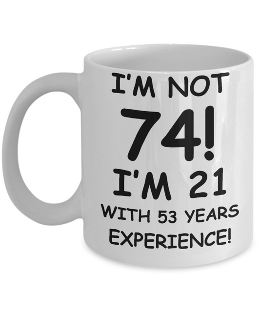 74th birthday mug gifts , I'm not 74, I'm 21 with 53 Years Experience - White Coffee Mug Tea Cup 11 oz Gift