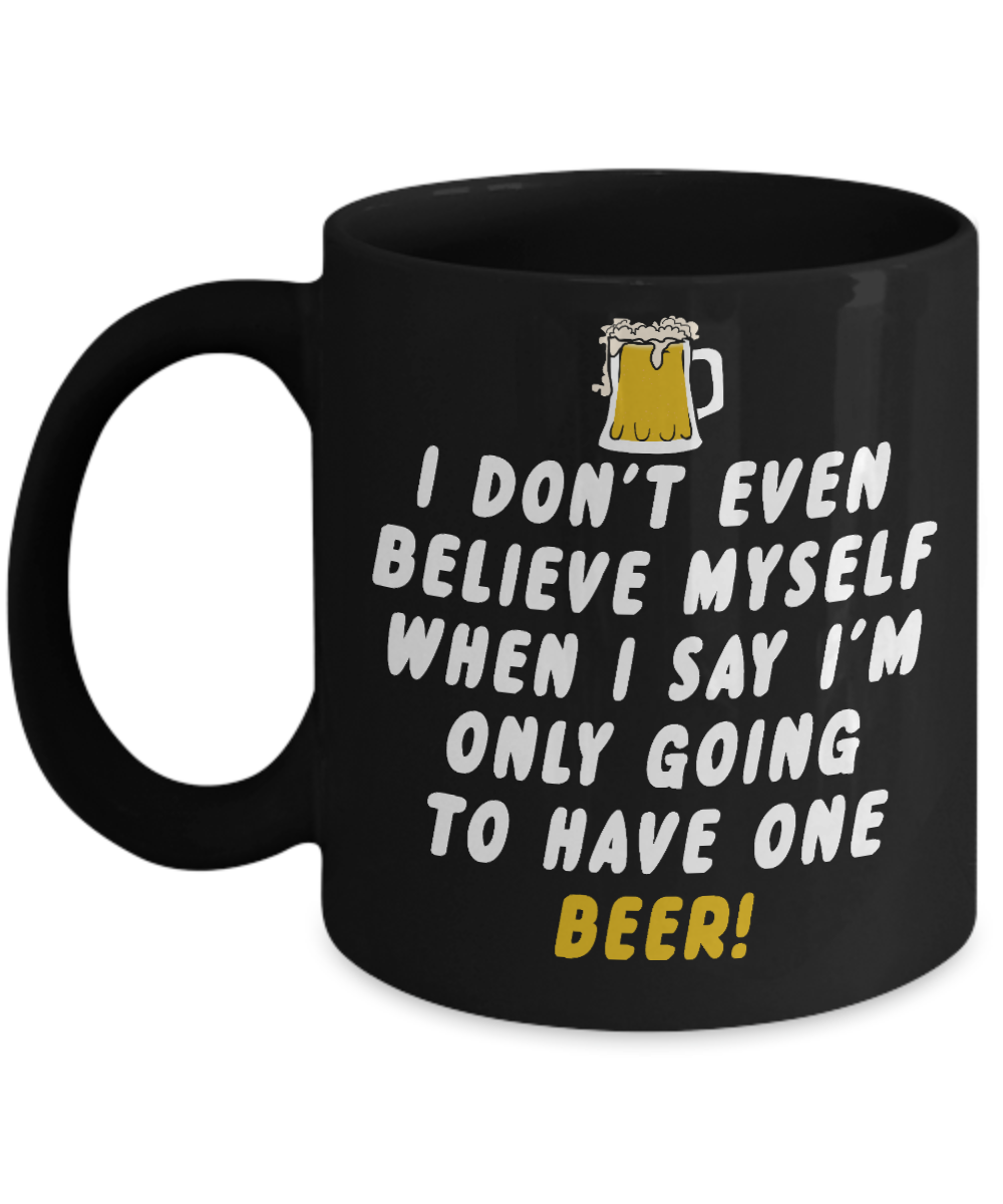 Beer Dad Coffee Mug, I Don't Even Believe Myself When I Say I'm Only going To Have One Beer-Black Porcelain Coffee Mug 11 oz