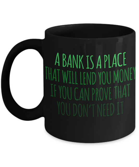 A Bank Is A Place That Will Lend You Money If You Can Prove That You Don't Need It - Black Porcelain Coffee Mug 11 Oz