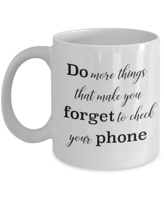 Positive mugs for women , Do more things that make you forget to check your phone - White Coffee Mug Tea Cup 11 oz Gift