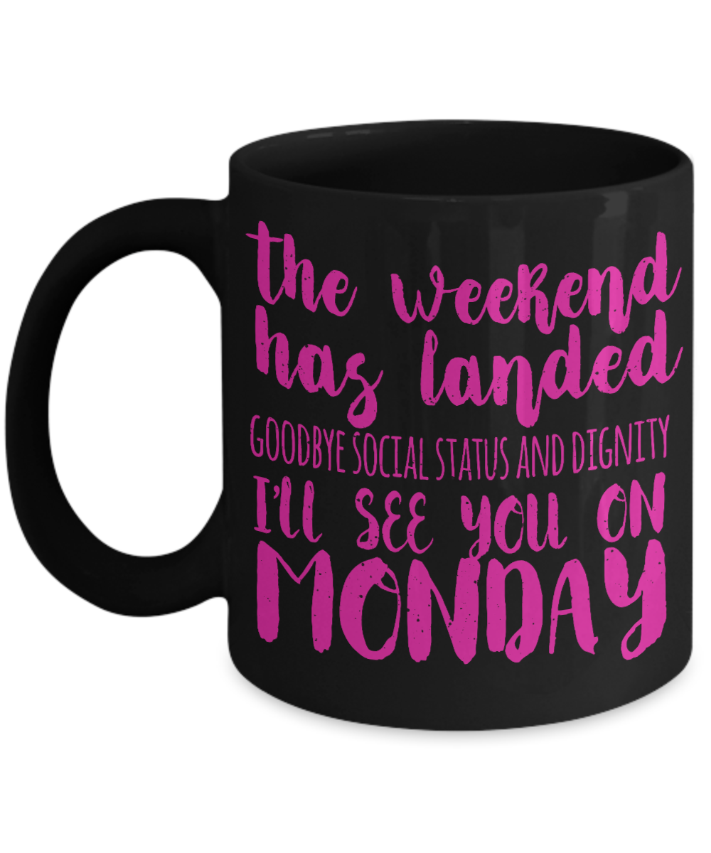 The Weekend Has Landed Goodbye Social Status And Dignity I'll See You On Monday- Black Porcelain Coffee Mug 11 Oz Funny Quotes Coffee Mug