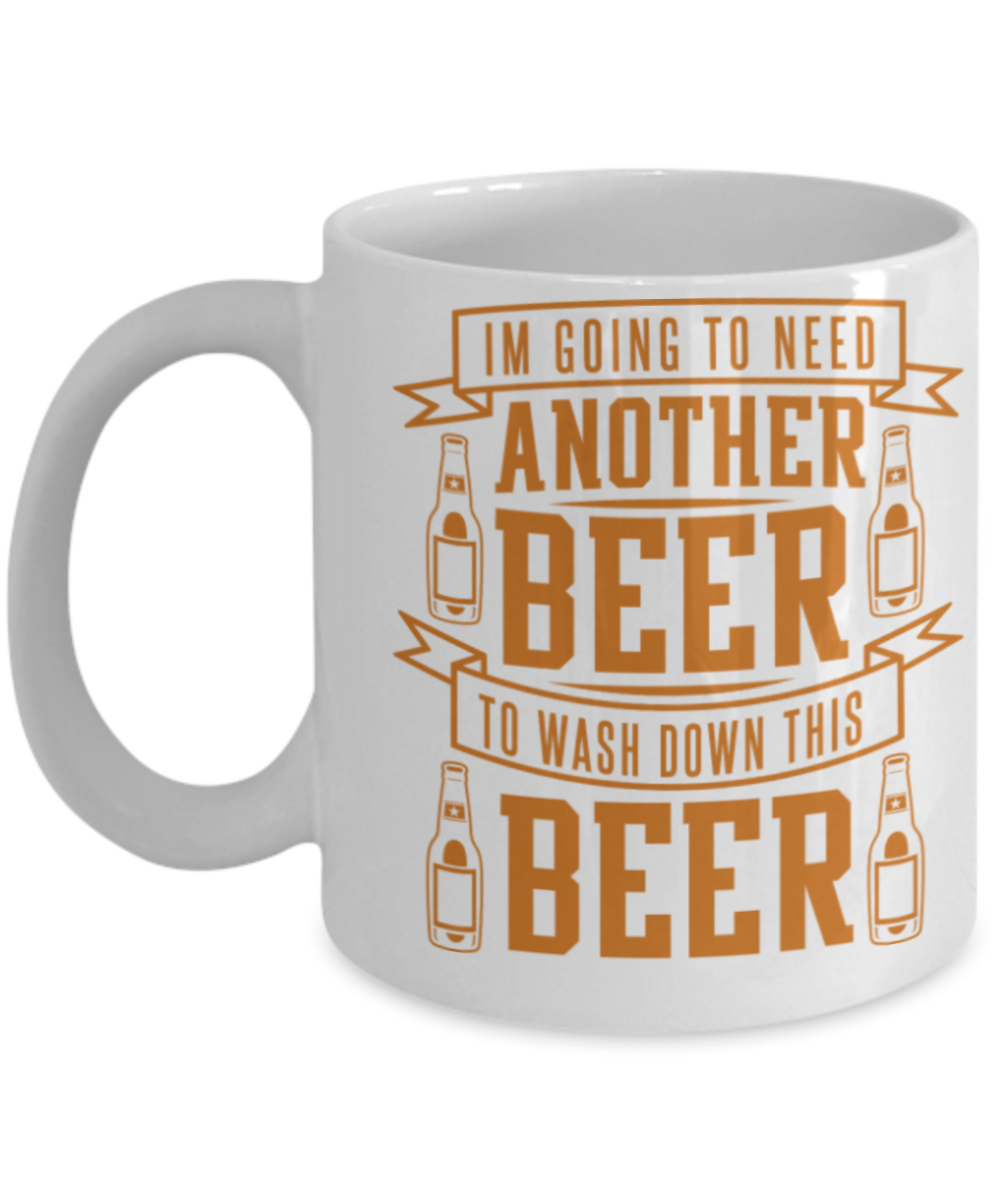 Beer Lovers Gifts , I am going to need another beer - White Coffee Mug Porcelain Tea Cup 11 oz - Great Gift