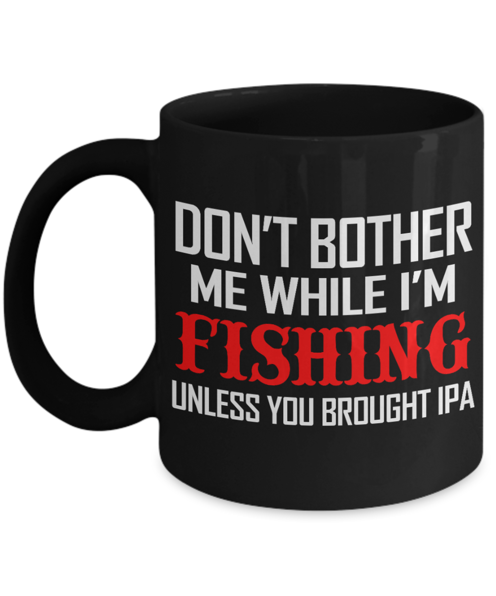 Beer Lover Custom Coffee Mug, Don't Bother Me While I'M Fishing Unless You Brought IPA-Black Porcelain Coffee Mug 11 oz