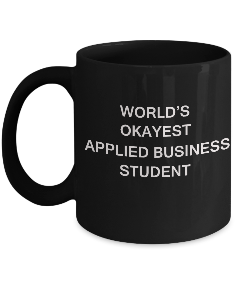 Gifts gor college students - World's Okayest Applied Business Student - Porcelain Black Funny Coffee Mug & Gifts for Students 11 OZ - Funny Gifts Ideas