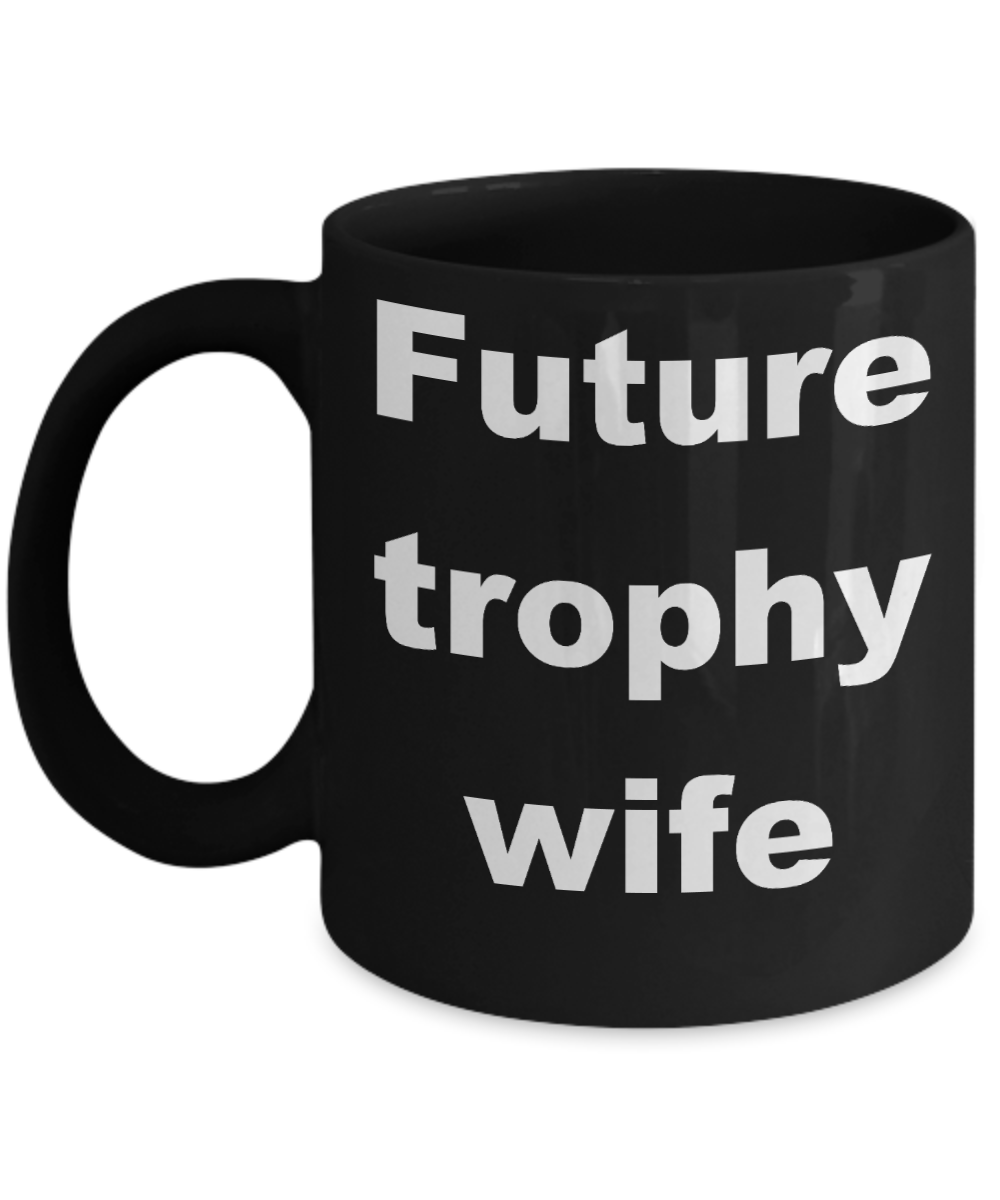 Future trophy wife coffee mug - Future trophy wife - Black Porcelain Coffee Cup,Premium 11 oz Funny Mugs Black coffee cup Gifts Ideas