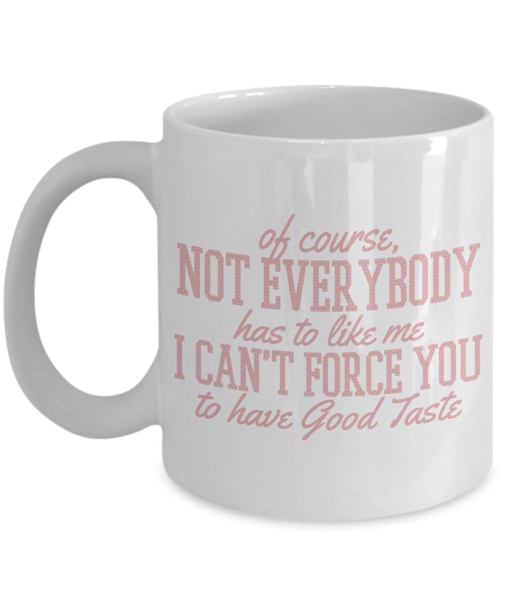 Of Course, Not Everybody Has To Like Me I Can't Force You To Have Good -White Porcelain Coffee Mug 11 Oz Funny Quotes Coffee Mug