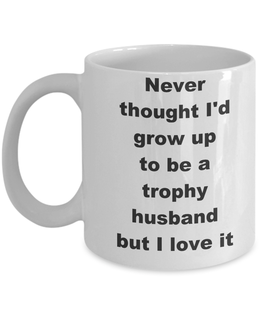 Trophy husband coffee mug - Never thought I'd grow up to be a trophy husband but I love it - White Porcelain Coffee Cup,Premium 11 oz Funny Mugs White coffee cup Gifts Ideas