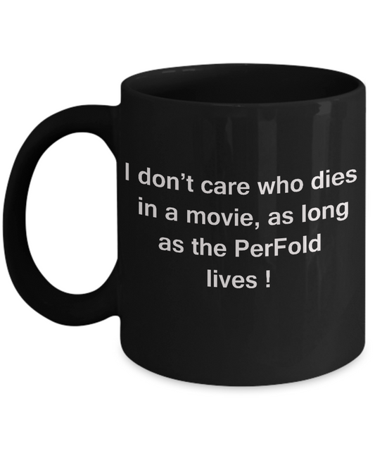 I Don't Care Who Dies, As Long As PerFold Lives - Ceramic Black coffee mugs 11 oz