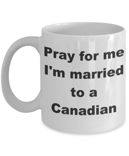 Pray for me I'm married to Canadian - White Porcelain Coffee 11 oz