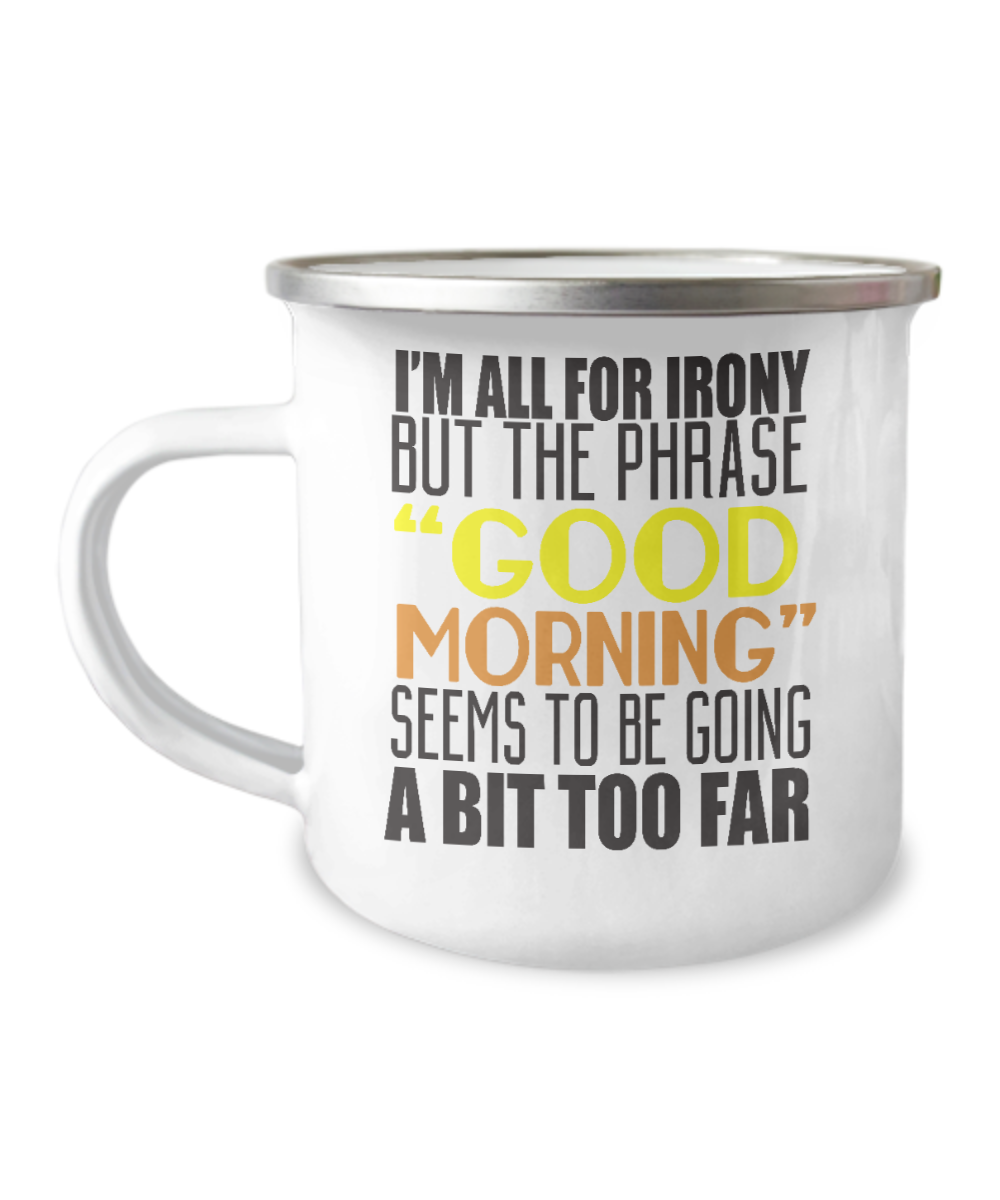 I'm All For Irony But The Phrase Good Morning Seems To Be Going A Bit Too Far-12 Oz Stainless Steel Enamel Finish White Camper Coffee Mug