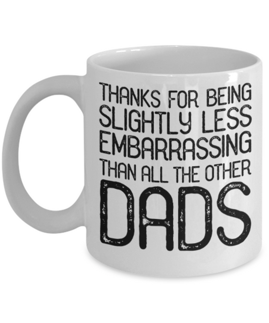 Gifts for older dad who has everything - Thanks for being slightly less embarrassing than all the other Dads - Funny White Porcelain Coffee Mug Cute Ceramic Cup 11 oz
